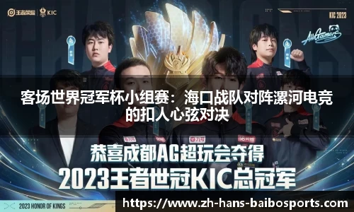 客场世界冠军杯小组赛：海口战队对阵漯河电竞的扣人心弦对决