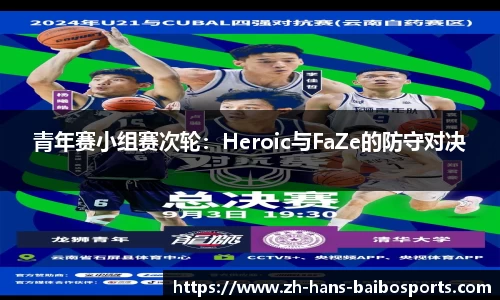 青年赛小组赛次轮：Heroic与FaZe的防守对决