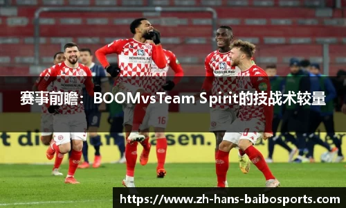 赛事前瞻：BOOMvsTeam Spirit的技战术较量