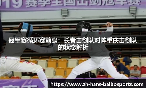 冠军赛循环赛前瞻：长春击剑队对阵重庆击剑队的状态解析