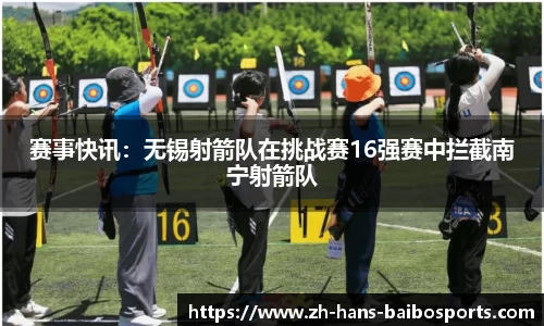 赛事快讯：无锡射箭队在挑战赛16强赛中拦截南宁射箭队