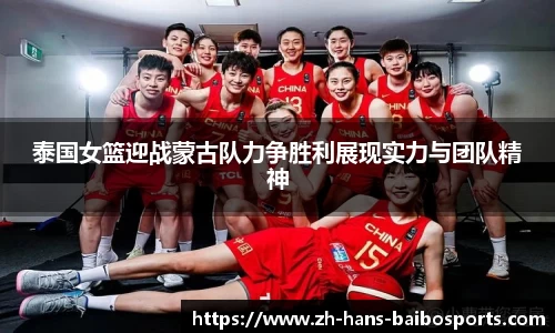 泰国女篮迎战蒙古队力争胜利展现实力与团队精神