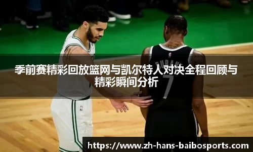 季前赛精彩回放篮网与凯尔特人对决全程回顾与精彩瞬间分析